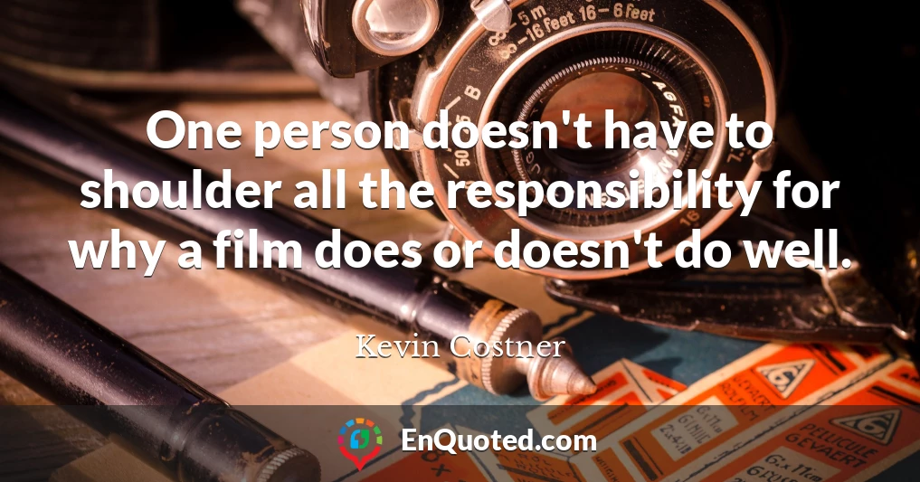 One person doesn't have to shoulder all the responsibility for why a film does or doesn't do well.