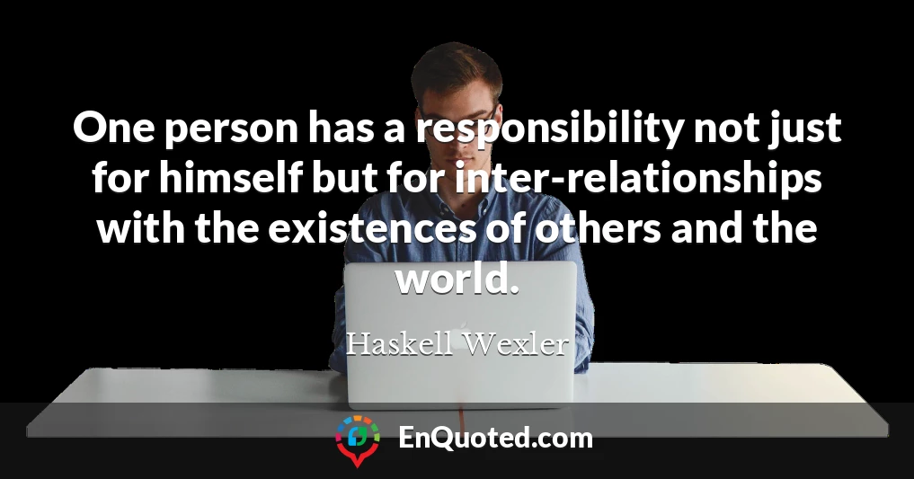 One person has a responsibility not just for himself but for inter-relationships with the existences of others and the world.