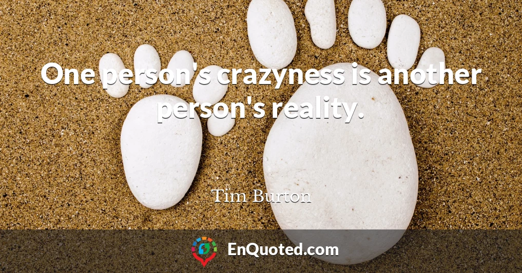 One person's crazyness is another person's reality.