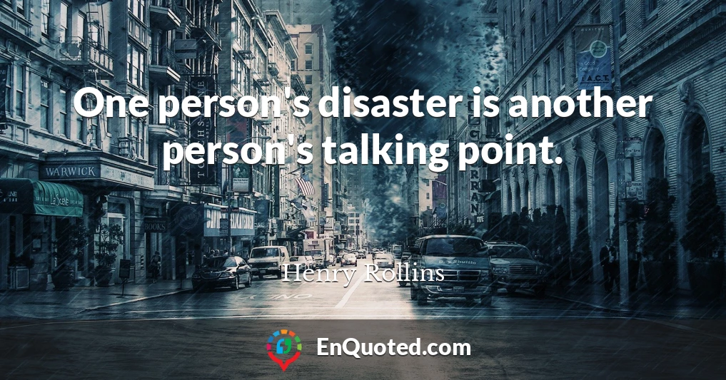 One person's disaster is another person's talking point.