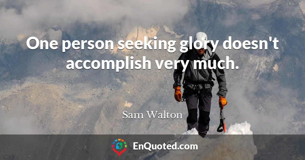 One person seeking glory doesn't accomplish very much.