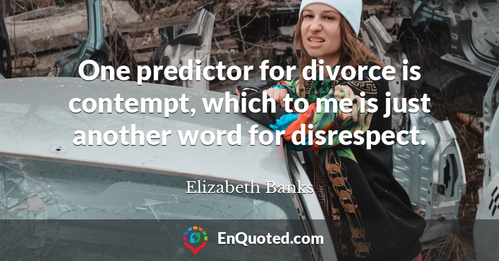 One predictor for divorce is contempt, which to me is just another word for disrespect.