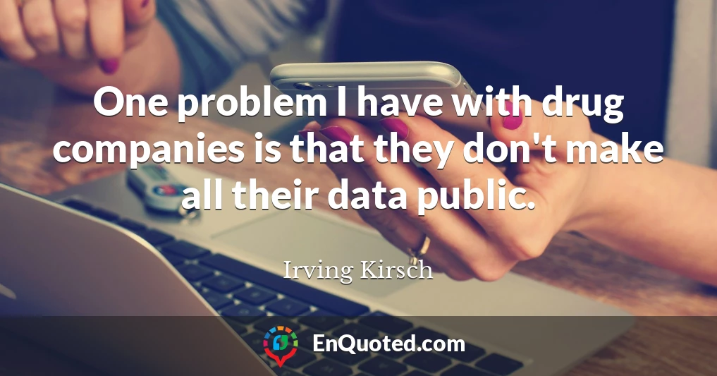 One problem I have with drug companies is that they don't make all their data public.