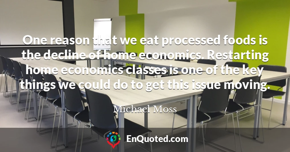 One reason that we eat processed foods is the decline of home economics. Restarting home economics classes is one of the key things we could do to get this issue moving.