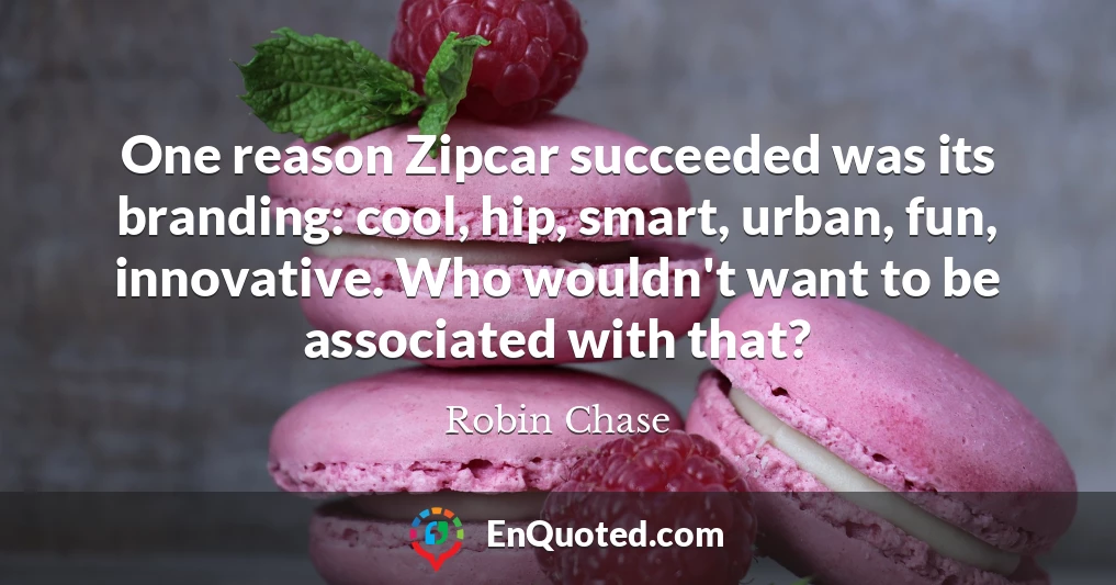 One reason Zipcar succeeded was its branding: cool, hip, smart, urban, fun, innovative. Who wouldn't want to be associated with that?