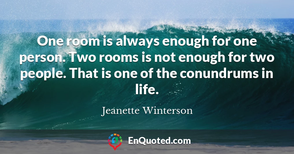 One room is always enough for one person. Two rooms is not enough for two people. That is one of the conundrums in life.