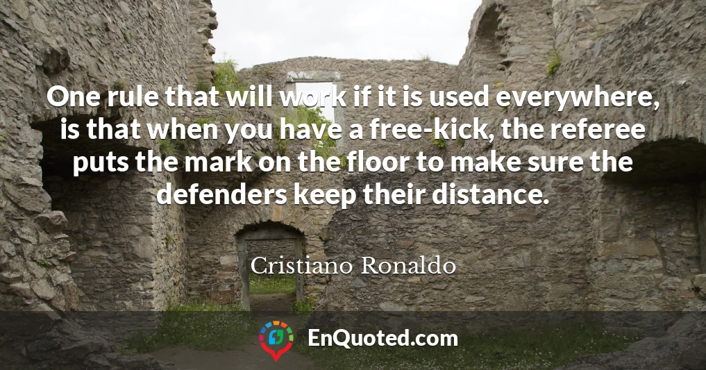 One rule that will work if it is used everywhere, is that when you have a free-kick, the referee puts the mark on the floor to make sure the defenders keep their distance.