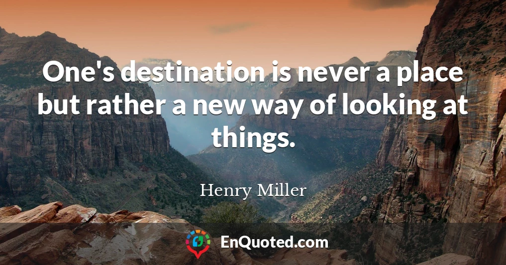 One's destination is never a place but rather a new way of looking at things.