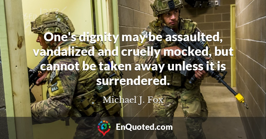 One's dignity may be assaulted, vandalized and cruelly mocked, but cannot be taken away unless it is surrendered.