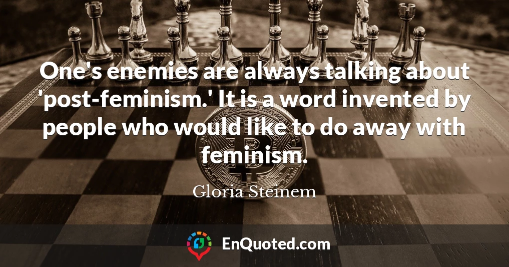 One's enemies are always talking about 'post-feminism.' It is a word invented by people who would like to do away with feminism.