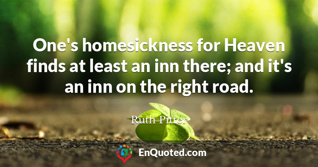 One's homesickness for Heaven finds at least an inn there; and it's an inn on the right road.