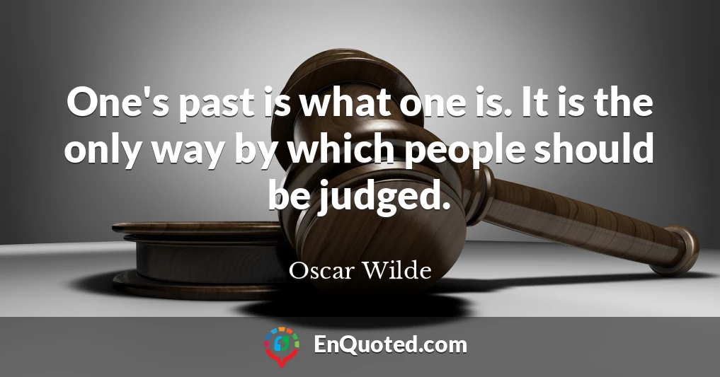 One's past is what one is. It is the only way by which people should be judged.