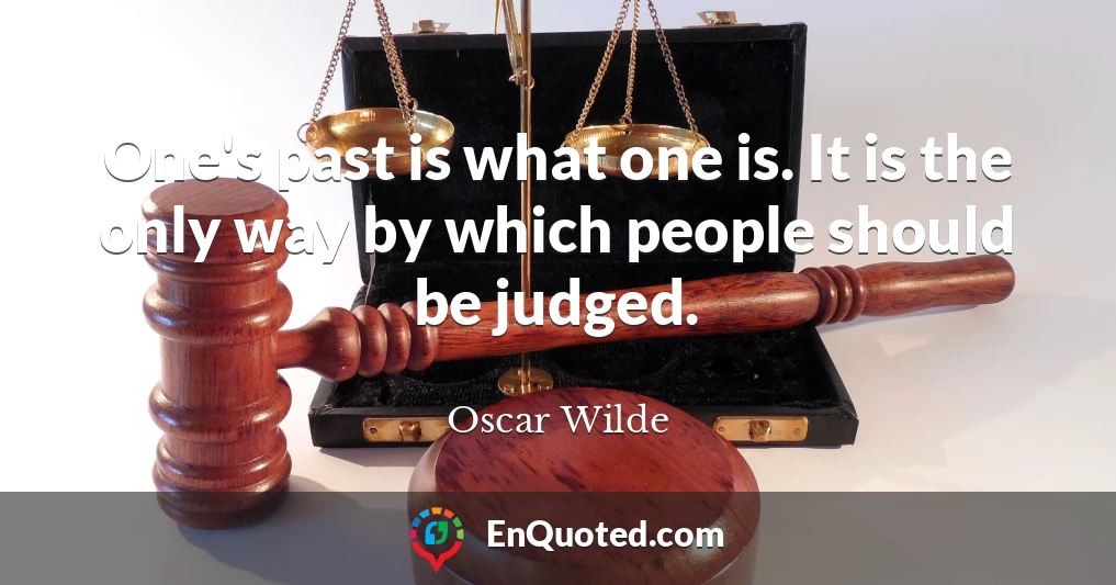 One's past is what one is. It is the only way by which people should be judged.