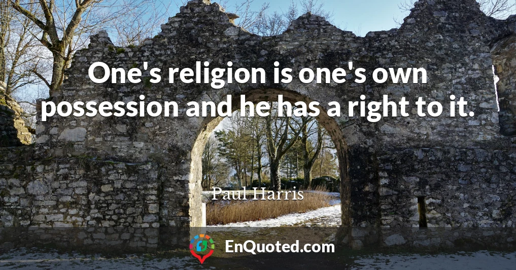 One's religion is one's own possession and he has a right to it.