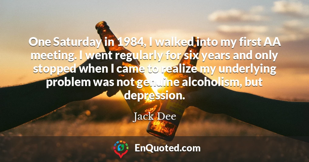 One Saturday in 1984, I walked into my first AA meeting. I went regularly for six years and only stopped when I came to realize my underlying problem was not genuine alcoholism, but depression.