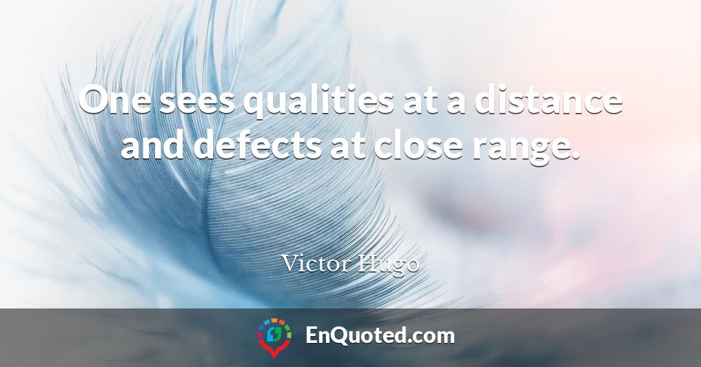 One sees qualities at a distance and defects at close range.