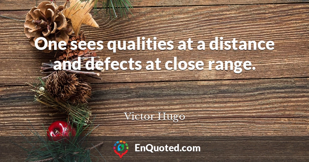 One sees qualities at a distance and defects at close range.