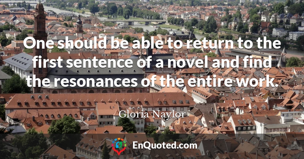 One should be able to return to the first sentence of a novel and find the resonances of the entire work.