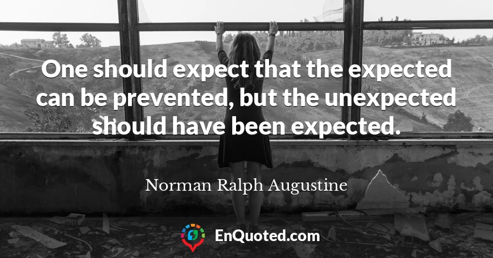 One should expect that the expected can be prevented, but the unexpected should have been expected.