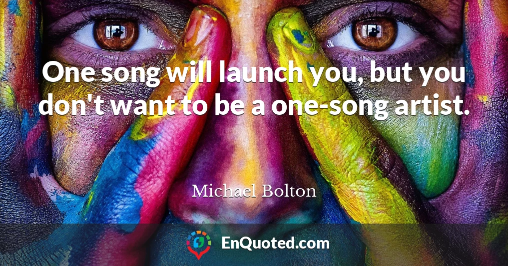 One song will launch you, but you don't want to be a one-song artist.