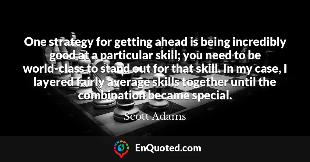One strategy for getting ahead is being incredibly good at a particular skill; you need to be world-class to stand out for that skill. In my case, I layered fairly average skills together until the combination became special.