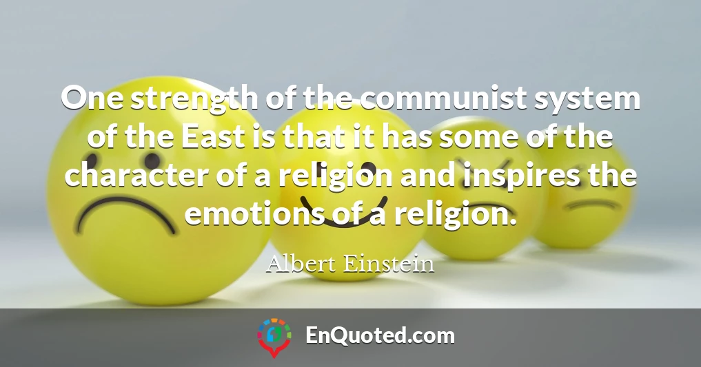 One strength of the communist system of the East is that it has some of the character of a religion and inspires the emotions of a religion.