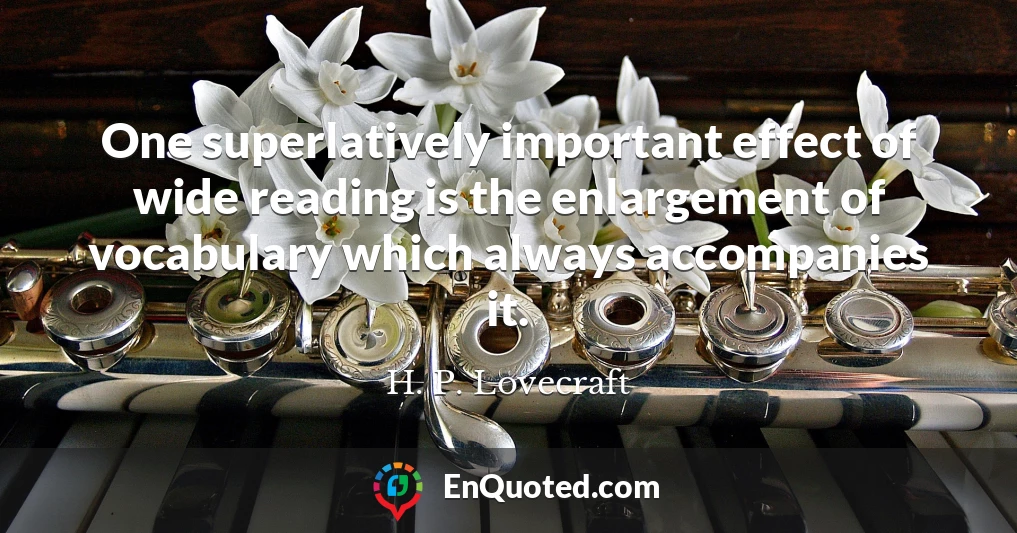 One superlatively important effect of wide reading is the enlargement of vocabulary which always accompanies it.