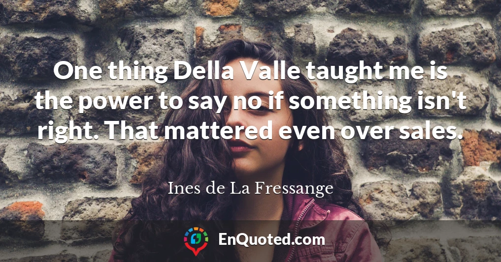 One thing Della Valle taught me is the power to say no if something isn't right. That mattered even over sales.