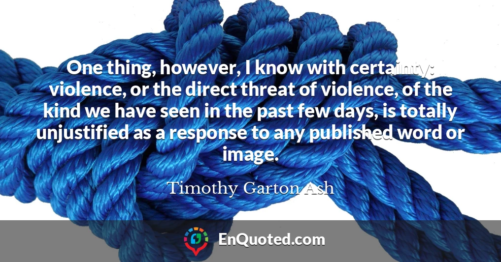 One thing, however, I know with certainty: violence, or the direct threat of violence, of the kind we have seen in the past few days, is totally unjustified as a response to any published word or image.