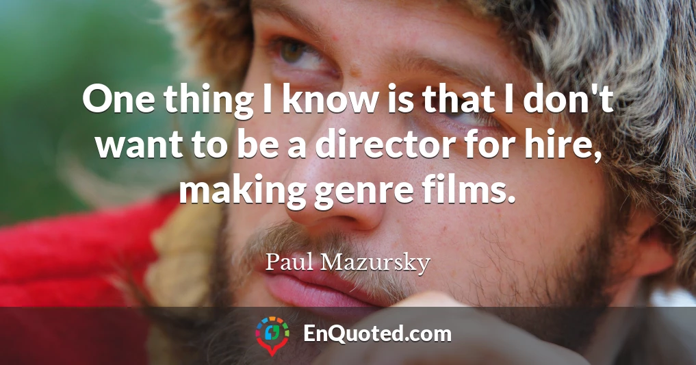 One thing I know is that I don't want to be a director for hire, making genre films.