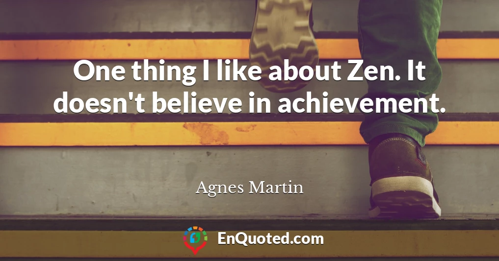 One thing I like about Zen. It doesn't believe in achievement.