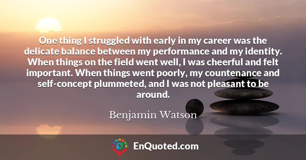 One thing I struggled with early in my career was the delicate balance between my performance and my identity. When things on the field went well, I was cheerful and felt important. When things went poorly, my countenance and self-concept plummeted, and I was not pleasant to be around.