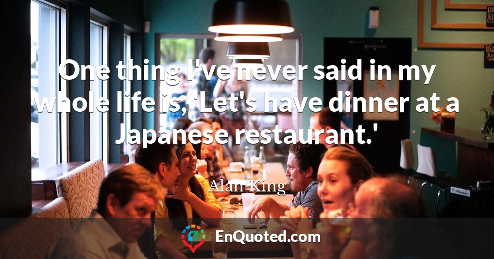 One thing I've never said in my whole life is, 'Let's have dinner at a Japanese restaurant.'