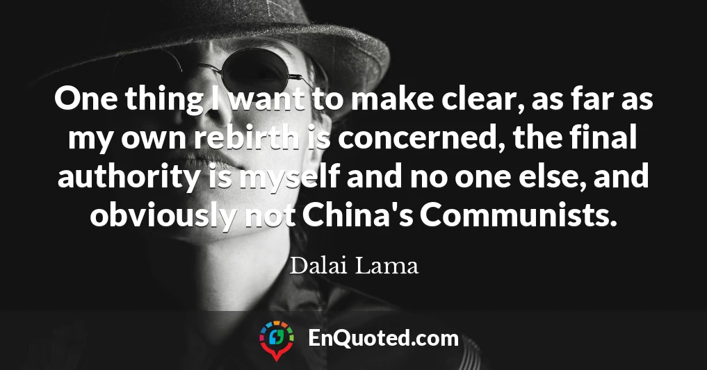 One thing I want to make clear, as far as my own rebirth is concerned, the final authority is myself and no one else, and obviously not China's Communists.