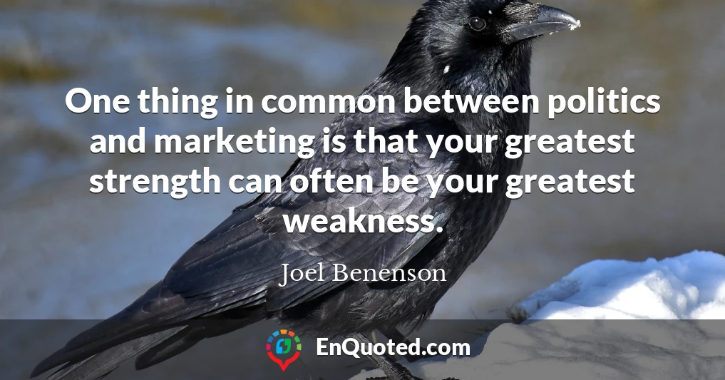 One thing in common between politics and marketing is that your greatest strength can often be your greatest weakness.