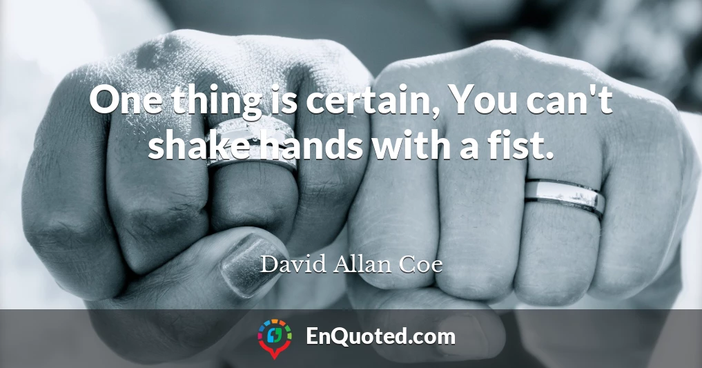 One thing is certain, You can't shake hands with a fist.