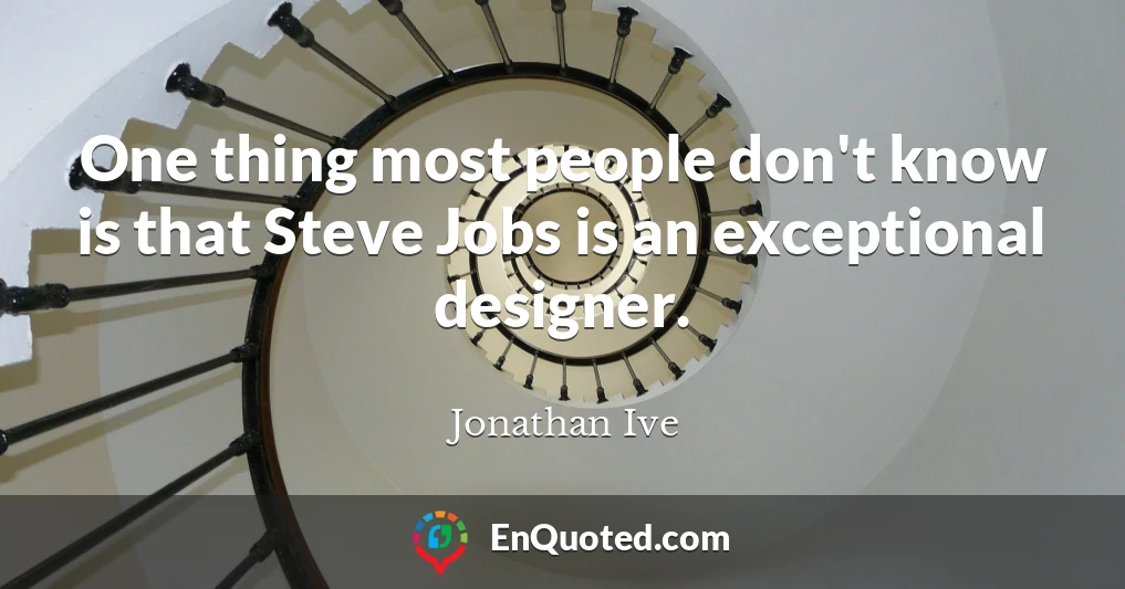 One thing most people don't know is that Steve Jobs is an exceptional designer.