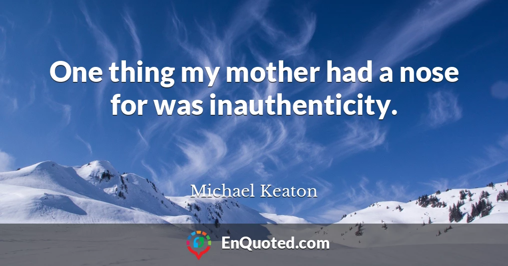 One thing my mother had a nose for was inauthenticity.
