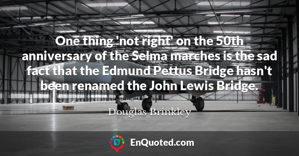 One thing 'not right' on the 50th anniversary of the Selma marches is the sad fact that the Edmund Pettus Bridge hasn't been renamed the John Lewis Bridge.