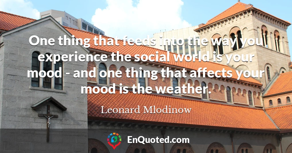 One thing that feeds into the way you experience the social world is your mood - and one thing that affects your mood is the weather.