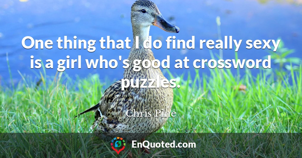 One thing that I do find really sexy is a girl who's good at crossword puzzles.