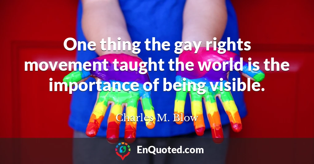 One thing the gay rights movement taught the world is the importance of being visible.