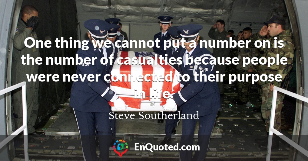 One thing we cannot put a number on is the number of casualties because people were never connected to their purpose in life.