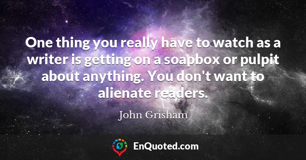 One thing you really have to watch as a writer is getting on a soapbox or pulpit about anything. You don't want to alienate readers.