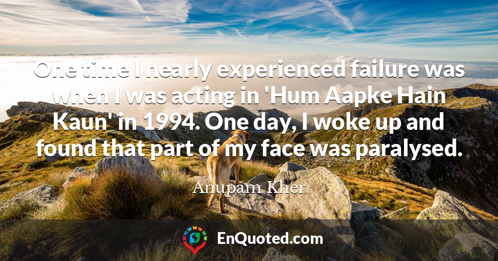 One time I nearly experienced failure was when I was acting in 'Hum Aapke Hain Kaun' in 1994. One day, I woke up and found that part of my face was paralysed.