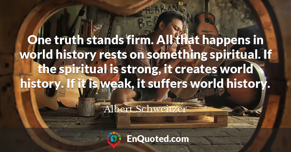 One truth stands firm. All that happens in world history rests on something spiritual. If the spiritual is strong, it creates world history. If it is weak, it suffers world history.