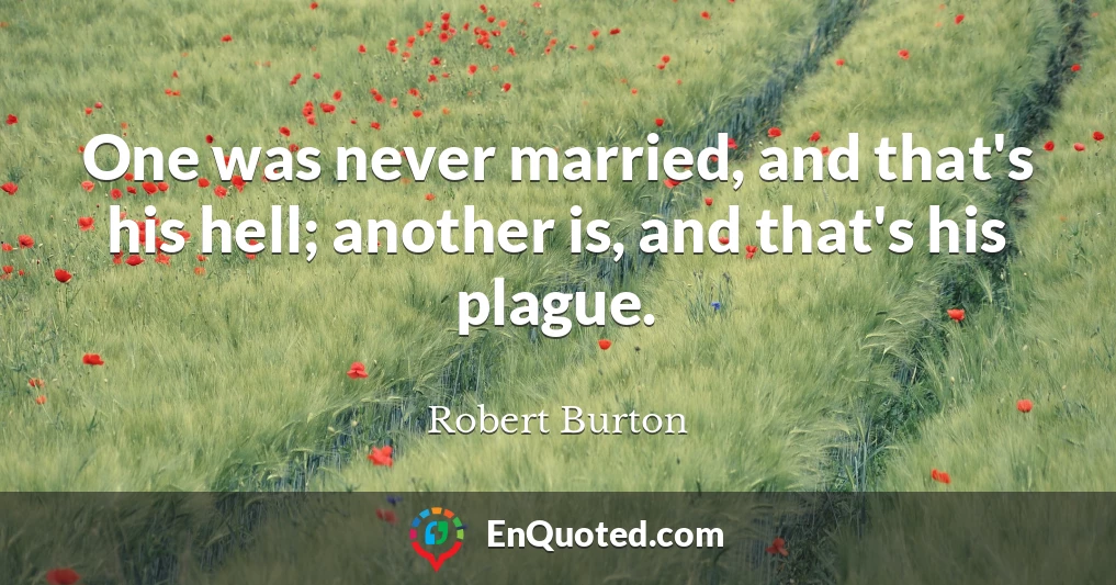 One was never married, and that's his hell; another is, and that's his plague.