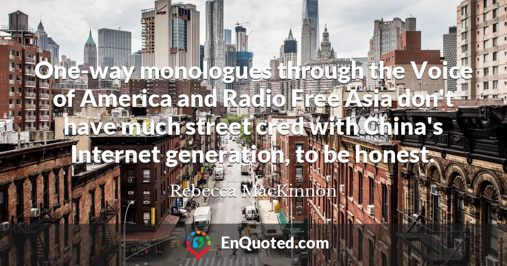 One-way monologues through the Voice of America and Radio Free Asia don't have much street cred with China's Internet generation, to be honest.