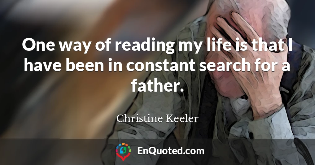 One way of reading my life is that I have been in constant search for a father.
