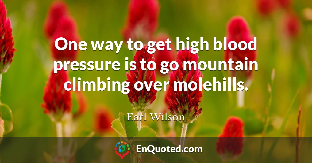 One way to get high blood pressure is to go mountain climbing over molehills.